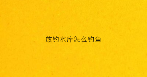 放钓水库怎么钓鱼