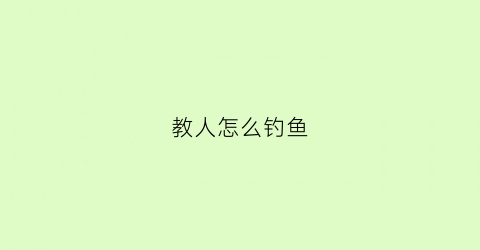 教人怎么钓鱼(教人怎么钓鱼的话)