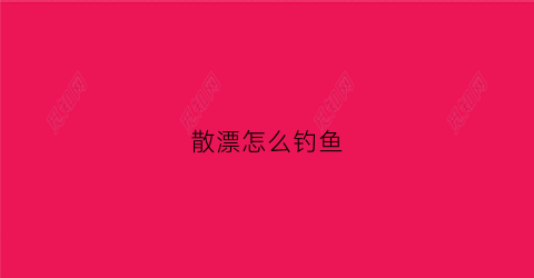 散漂怎么钓鱼(钓散饵如何调漂)