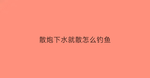 散炮下水就散怎么钓鱼(散炮在水底的状态)