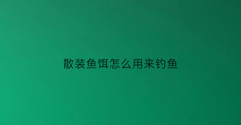 散装鱼饵怎么用来钓鱼