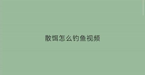 散饵怎么钓鱼视频(散饵怎么钓鱼视频教程)