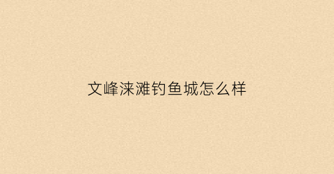 文峰涞滩钓鱼城怎么样(文峰休闲垂钓中心)
