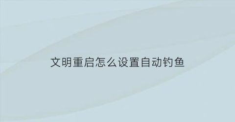 文明重启怎么设置自动钓鱼(文明重启自动瞄准)