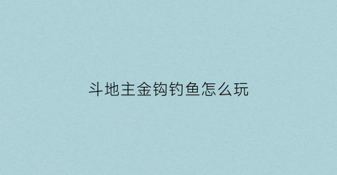 斗地主金钩钓鱼怎么玩(斗地主钓鱼钓哪一张)
