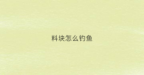 料块怎么钓鱼(钓鱼料怎么弄)