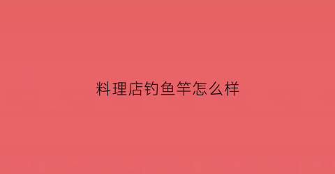 料理店钓鱼竿怎么样(料理店品牌)