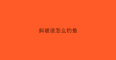 斜坡该怎么钓鱼(野钓斜坡底怎么调漂)