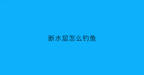 断水层怎么钓鱼(断水怎么解决)