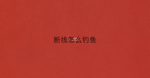 断线怎么钓鱼(钓鱼断线鱼会死吗)