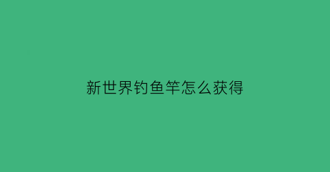 新世界钓鱼竿怎么获得(新世界钓鱼赚钱吗)