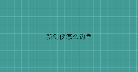 “新剑侠怎么钓鱼(新剑侠职业)