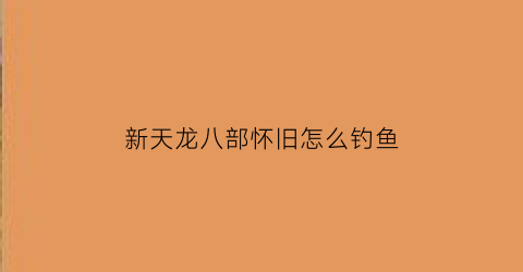 新天龙八部怀旧怎么钓鱼