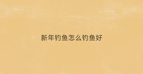 新年钓鱼怎么钓鱼好