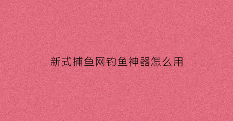 新式捕鱼网钓鱼神器怎么用(捕鱼网怎么用视频教程)