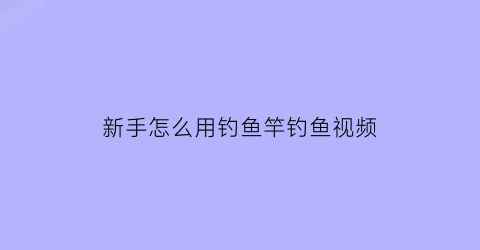 新手怎么用钓鱼竿钓鱼视频(初学钓鱼竿)