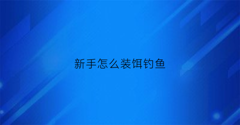 新手怎么装饵钓鱼(钓饵如何装钩)