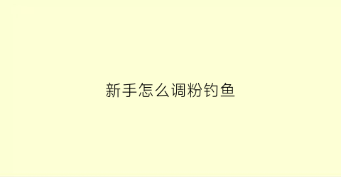 新手怎么调粉钓鱼(刚粉钓鱼)
