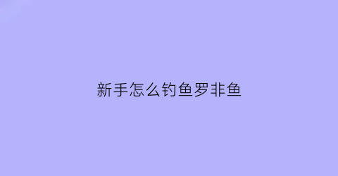 新手怎么钓鱼罗非鱼(如何钓罗非鱼或选钓位)