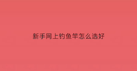 新手网上钓鱼竿怎么选好(网上钓鱼竿哪有正品卖)