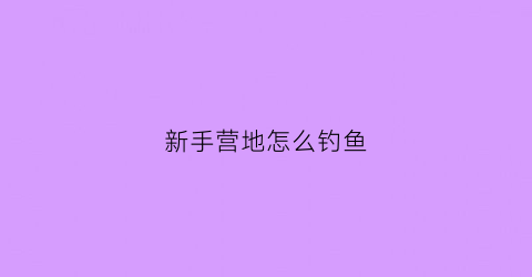 新手营地怎么钓鱼