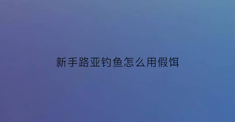 新手路亚钓鱼怎么用假饵