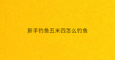 “新手钓鱼五米四怎么钓鱼(野钓五米四鱼竿推荐)