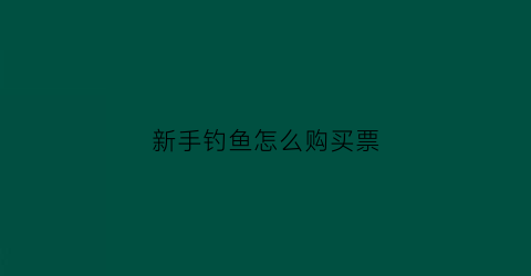 新手钓鱼怎么购买票