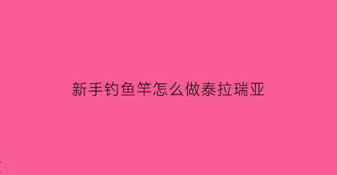 “新手钓鱼竿怎么做泰拉瑞亚(泰拉瑞亚14钓鱼竿怎么做)