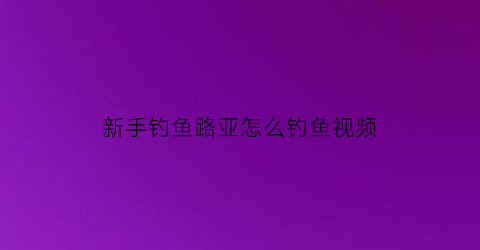 “新手钓鱼路亚怎么钓鱼视频(初学钓路亚)