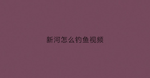 新河怎么钓鱼视频(新河哪里有钓鱼的地方)