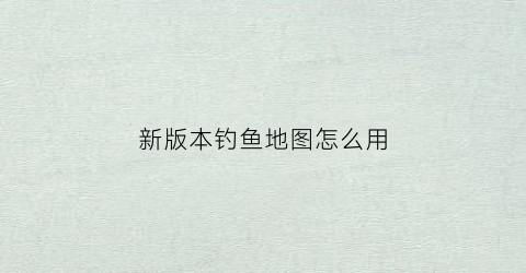 新版本钓鱼地图怎么用(2021钓鱼地图app哪个好)