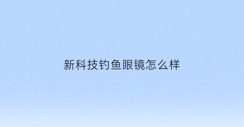 “新科技钓鱼眼镜怎么样