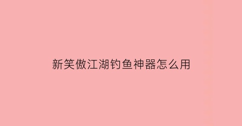 新笑傲江湖钓鱼神器怎么用