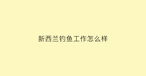 “新西兰钓鱼工作怎么样(新西兰钓鱼尺寸规定)