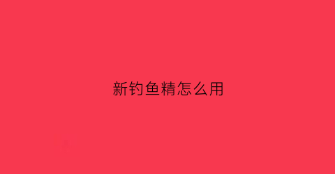 新钓鱼精怎么用(钓鱼精是什么东西)