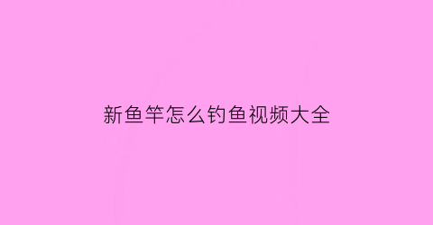新鱼竿怎么钓鱼视频大全(新鱼竿怎么调漂)
