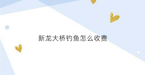 新龙大桥钓鱼怎么收费(常州新龙大桥可以走自行车么)
