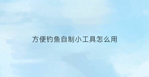 方便钓鱼自制小工具怎么用(自制简单钓鱼工具)