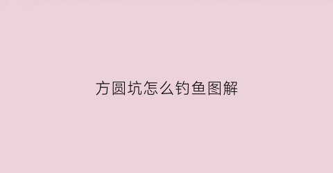 方圆坑怎么钓鱼图解(方圆池最新消息)