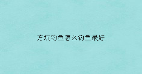 “方坑钓鱼怎么钓鱼最好(方坑钓鱼怎么钓鱼最好用)