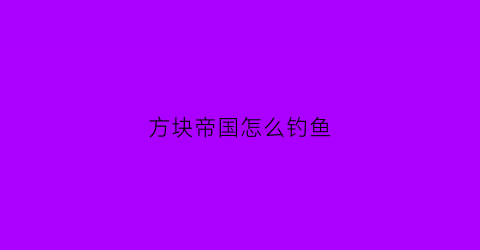 “方块帝国怎么钓鱼(方块堡垒帝国)