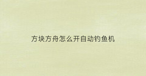 方块方舟怎么开自动钓鱼机(方块方舟自动化教学)