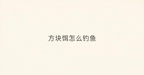 方块饵怎么钓鱼(方块饵怎么钓鱼效果好)