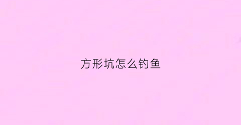 方形坑怎么钓鱼(方形坑怎么钓鱼最好)