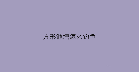 方形池塘怎么钓鱼(方形池塘怎么选钓位)