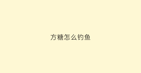 “方糖怎么钓鱼(方糖怎么使用)