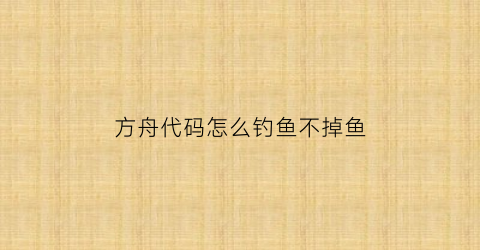 方舟代码怎么钓鱼不掉鱼(方舟刷鱼代码)