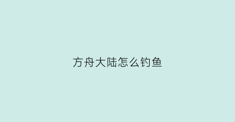 方舟大陆怎么钓鱼