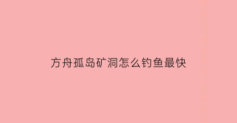 方舟孤岛矿洞怎么钓鱼最快